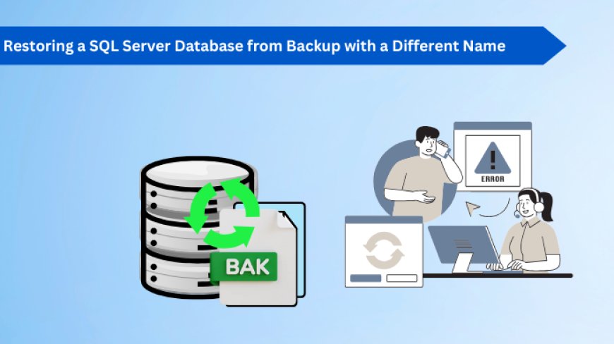 SQL Server Restore Database from Backup With Different Name: A Detailed Guide